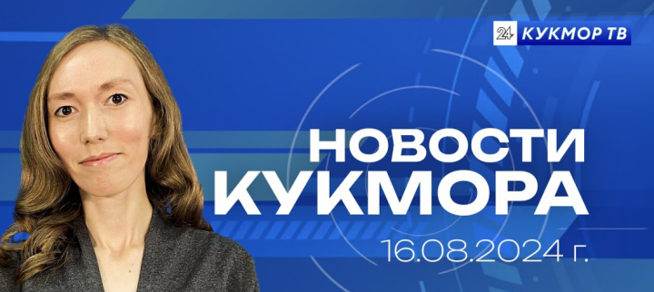 Новости «Кукмор24» от 16 августа 2024 года