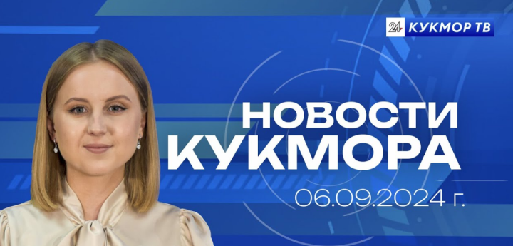 Новости «Кукмор24» от 6 сентября 2024 года