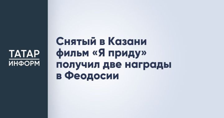 Казанский фильм «Я приду» завоевал две награды на Феодосийском кинофестивале