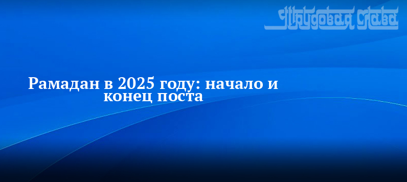 Когда рамазан байрам в 2025 году